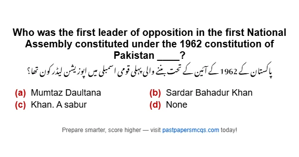 Who was the first leader of opposition in the first National Assembly constituted under the 1962 constitution of Pakistan ____?