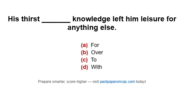 His thirst _______ knowledge left him leisure for anything else.