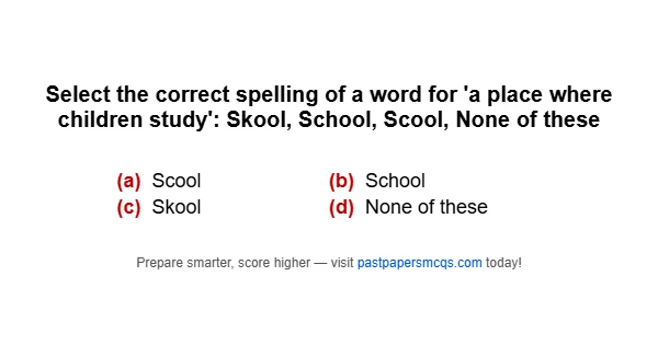Select the correct spelling of a word for 'a place where children study': Skool, School, Scool, None of these