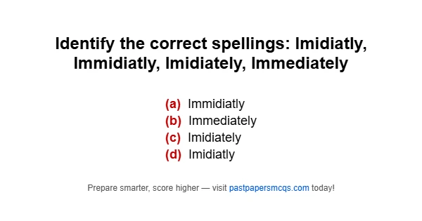 Identify the correct spellings: Imidiatly, Immidiatly, Imidiately, Immediately