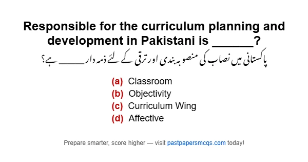 Responsible for the curriculum planning and development in Pakistani is ______?